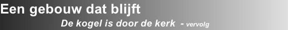 Een gebouw dat blijft
                        De kogel is door de kerk  - vervolg