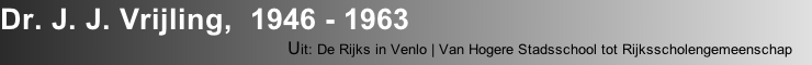 Dr. J. J. Vrijling,  1946 - 1963
                                       Uit: De Rijks in Venlo | Van Hogere Stadsschool tot Rijksscholengemeenschap