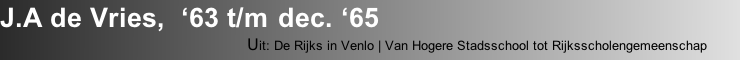 J.A de Vries,  ‘63 t/m dec. ‘65
                                  Uit: De Rijks in Venlo | Van Hogere Stadsschool tot Rijksscholengemeenschap