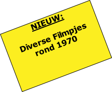 NIEUW:

Diverse Filmpjes 
rond 1970
